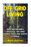 Off Grid Living: Self Sustainable Lifestyle, Off Grid Power, Food and Water Storage: (Prepping, Living Off the Grid)