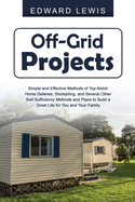 Off-Grid Projects: Simple and Effective Methods of Top-Notch Home Defense, Stockpiling, and Several Other SelfSufficiency Methods and Plans to Build a Great Life for You and Your Family