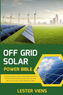 Off Grid Solar Power Bible: A Step-by-Step Guide to Building Your Own Off-Grid Solar Power System and Go from Zero know-how to Zero Electricity Bills