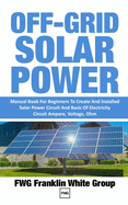 Off-Grid Solar Power: Manual Book For Beginners To Created And Installed Solar Power Circuit And Basic Of Electricity Circuit Ampere, Voltage, Ohm.