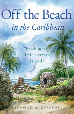 Off the Beach in the Caribbean: Travels in the Little Leeward Islands - Saraceni, Raymond A.