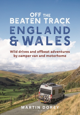 Off the Beaten Track: England and Wales: Wild drives and offbeat adventures by camper van and motorhome - Dorey, Martin, Mr.