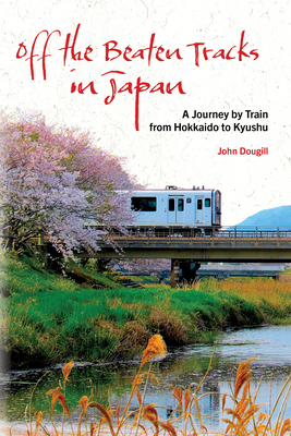 Off the Beaten Tracks in Japan: A Journey by Train from Hokkaido to Kyushu - Dougill, John