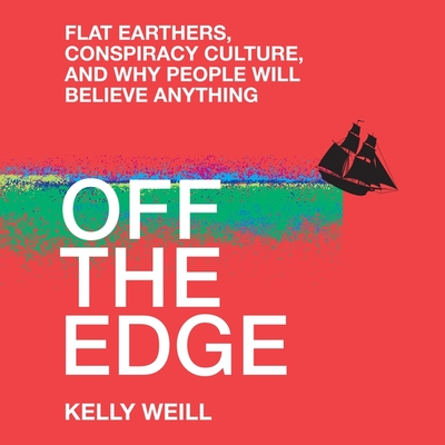 Off the Edge: Flat Earthers, Conspiracy Culture, and Why People Will Believe Anything - Weill, Kelly, and Sands, Xe (Read by)