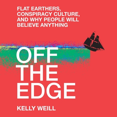 Off the Edge: Flat Earthers, Conspiracy Culture, and Why People Will Believe Anything - Weill, Kelly, and Sands, Xe (Contributions by)