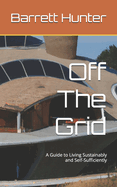 Off The Grid: A Guide to Living Sustainably and Self-Sufficiently