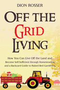 Off the Grid Living: How You Can Live Off the Land and Become Self-Sufficient through Homesteading and a Backyard Guide to Raised Bed Gardening