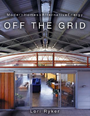 Off the Grid: Modern Homes + Alternative Energy - Ryker, Lori