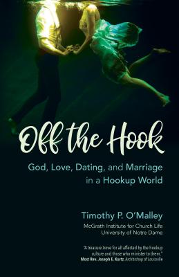 Off the Hook: God, Love, Dating, and Marriage in a Hookup World - O'Malley, Timothy P