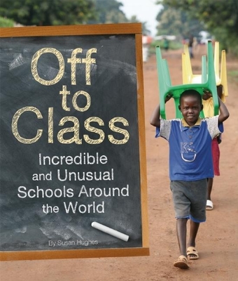 Off to Class: Incredible and Unusual Schools Around the World - Hughes, Susan