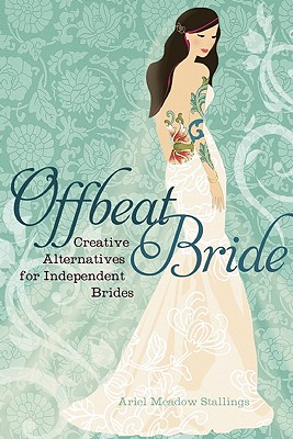 Offbeat Bride: Creative Alternatives for Independent Brides - Stallings, Ariel Meadow