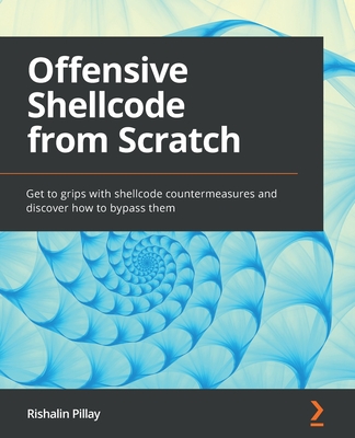 Offensive Shellcode from Scratch: Get to grips with shellcode countermeasures and discover how to bypass them - Pillay, Rishalin