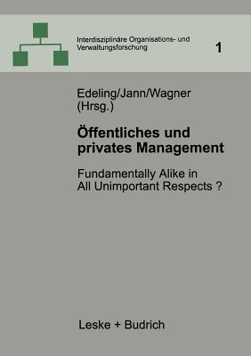 Offentliches Und Privates Management: Fundamentally Alike in All Unimportant Respects? - Edeling, Thomas (Editor), and Jann, Werner (Editor), and Wagner, Dieter (Editor)