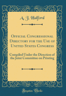 Official Congressional Directory for the Use of United States Congress: Compiled Under the Direction of the Joint Committee on Printing (Classic Reprint)