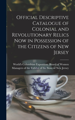 Official Descriptive Catalogue of Colonial and Revolutionary Relics now in Possession of the Citizens of New Jersey - World's Columbian Exposition (1893 (Creator)