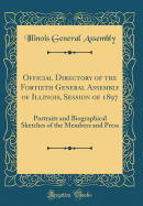 Official Directory of the Fortieth General Assembly of Illinois, Session of 1897: Portraits and Biographical Sketches of the Members and Press (Classic Reprint)