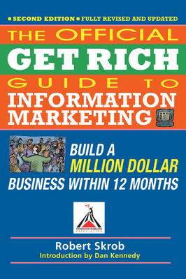 Official Get Rich Guide to Information Marketing: Build a Million Dollar Business Within 12 Months - Skrob, Robert, and Kennedy, Dan S (Introduction by)