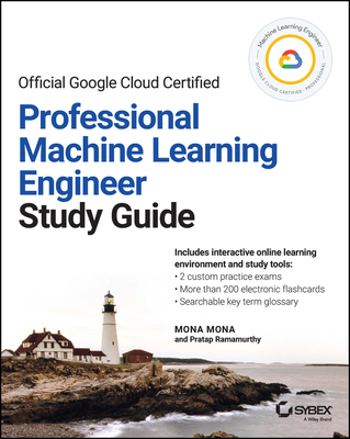 Official Google Cloud Certified Professional Machine Learning Engineer Study Guide - Mona, Mona, and Ramamurthy, Pratap