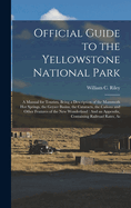 Official Guide to the Yellowstone National Park: A Manual for Tourists, Being a Description of the Mammoth Hot Springs, the Geyser Basins, the Cataracts, the Caons and Other Features of the New Wonderland: And an Appendix, Containing Railroad Rates, As