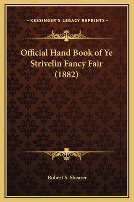 Official Hand Book of Ye Strivelin Fancy Fair (1882) - Shearer, Robert S