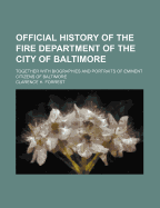 Official History of the Fire Department of the City of Baltimore: Together with Biographies and Portraits of Eminent Citizens of Baltimore