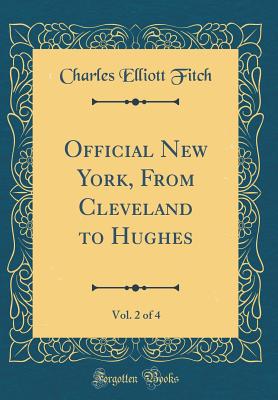 Official New York, from Cleveland to Hughes, Vol. 2 of 4 (Classic Reprint) - Fitch, Charles Elliott