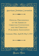 Official Proceedings of the American Christian Convention and the Christian Publishing Association: Conneaut, Ohio, April 29, May 5, 1919 (Classic Reprint)