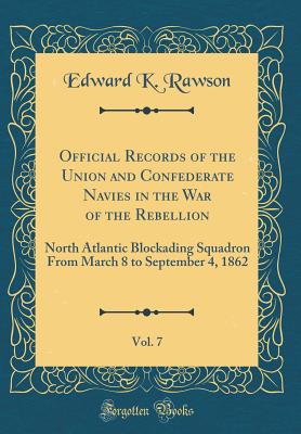 Official Records of the Union and Confederate Navies in the War of the Rebellion, Vol. 7: North Atlantic Blockading Squadron from March 8 to September 4, 1862 (Classic Reprint) - Rawson, Edward K