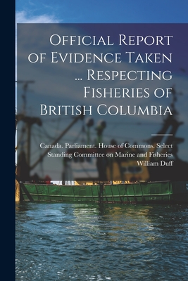 Official Report of Evidence Taken ... Respecting Fisheries of British Columbia - Canada Parliament House of Commons (Creator), and Duff, William 1872-1953