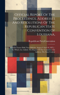 Official Report Of The Proceedings, Addresses And Resolutions Of The Republican State Convention Of Louisiana,: Held In Turner Hall, New Orleans, August 9 And 10, 1871,: To Which Are Added, The Report Of The Committee On Address, The State Central
