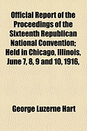 Official Report of the Proceedings of the Sixteenth Republican National Convention: Held in Chicago, Illinois, June 7, 8, 9 and 10, 1916, Resulting in the Nomination of Charles Evans Hughes, of New York, for President and the Nomination of Charles Warren