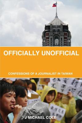 Officially Unofficial: Confessions of a Journalist in Taiwan - Cole, Michael