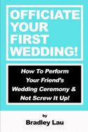 Officiate Your First Wedding: How to Perform Your Friend's Wedding Ceremony & Not Screw It Up!