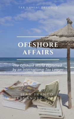 Offshore Affairs: Tax Havens Decoded: The Offshore World Explained by an International Tax Lawyer - Fernndez Clark, Jean Franco