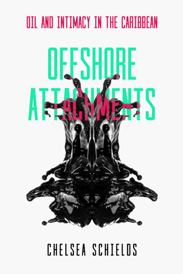 Offshore Attachments: Oil and Intimacy in the Caribbean - Schields, Chelsea