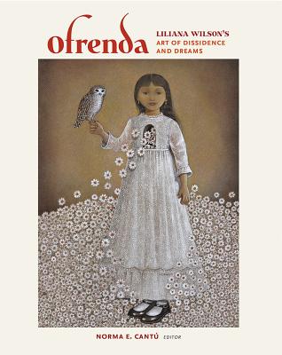 Ofrenda: Liliana Wilson's Art of Dissidence and Dreams - Cantu, Norma Elia (Editor), and Wilson, Liliana, and Romo, Ricardo (Foreword by)