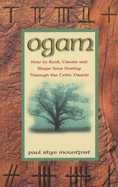 Ogam: How to Read, Create and Shape Your Destiny Through the Celtic Oracle