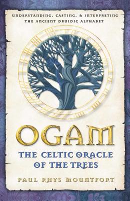 Ogam: The Celtic Oracle of the Trees: Understanding, Casting, and Interpreting the Ancient Druidic Alphabet - Mountfort, Paul Rhys