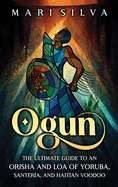 Ogun: The Ultimate Guide to an Orisha and Loa of Yoruba, Santera, and Haitian Voodoo