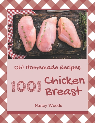 Oh! 1001 Homemade Chicken Breast Recipes: Unlocking Appetizing Recipes in The Best Homemade Chicken Breast Cookbook! - Woods, Nancy