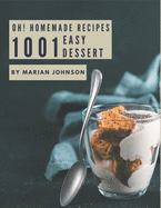 Oh! 1001 Homemade Easy Dessert Recipes: Start a New Cooking Chapter with Homemade Easy Dessert Cookbook!