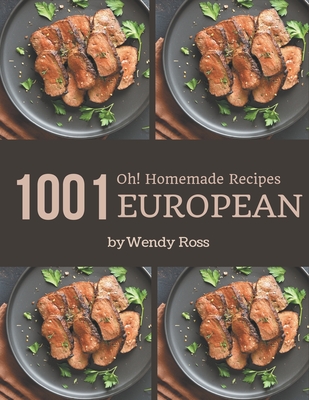 Oh! 1001 Homemade European Recipes: A Timeless Homemade European Cookbook - Ross, Wendy