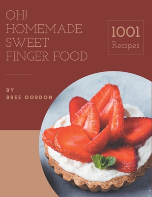 Oh! 1001 Homemade Sweet Finger Food Recipes: From The Homemade Sweet Finger Food Cookbook To The Table - Gordon, Bree