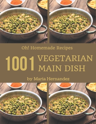 Oh! 1001 Homemade Vegetarian Main Dish Recipes: Save Your Cooking Moments with Homemade Vegetarian Main Dish Cookbook! - Hernandez, Maria