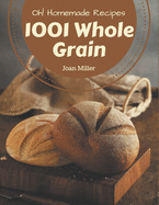 Oh! 1001 Homemade Whole Grain Recipes: Unlocking Appetizing Recipes in The Best Homemade Whole Grain Cookbook!