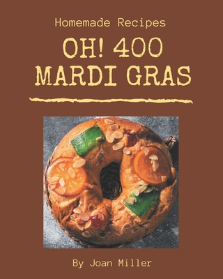 Oh! 400 Homemade Mardi Gras Recipes: A Homemade Mardi Gras Cookbook for Your Gathering - Miller, Joan