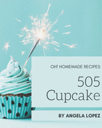 Oh! 505 Homemade Cupcake Recipes: A Homemade Cupcake Cookbook You Will Love