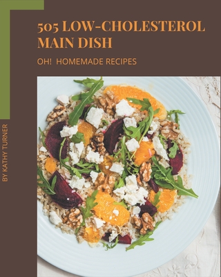 Oh! 505 Homemade Low-Cholesterol Main Dish Recipes: Discover Homemade Low-Cholesterol Main Dish Cookbook NOW! - Turner, Kathy