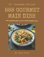Oh! 888 Homemade Main Dish Gourmet Recipes: Save Your Cooking Moments with Homemade Main Dish Gourmet Cookbook!