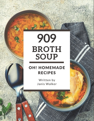 Oh! 909 Homemade Broth Soup Recipes: A Must-have Homemade Broth Soup Cookbook for Everyone - Walker, Janis